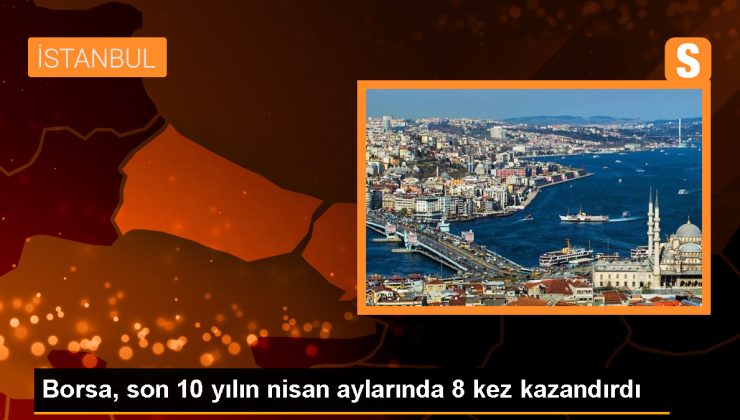 BIST 100 Endeksi Nisan Aylarında 8 Kez Yükseliş Kaydetti